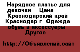 Нарядное платье для девочки. › Цена ­ 800 - Краснодарский край, Краснодар г. Одежда, обувь и аксессуары » Другое   